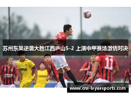 苏州东吴逆袭大胜江西庐山5-2 上演中甲赛场激情对决