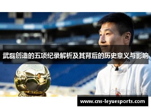 武磊创造的五项纪录解析及其背后的历史意义与影响 武磊创造的五项纪录解析及其背后的历史意义与影响