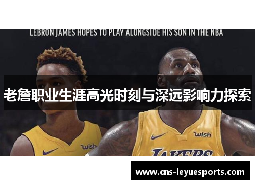 老詹职业生涯高光时刻与深远影响力探索