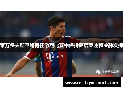 莱万多夫斯基如何在激烈比赛中保持高度专注和冷静发挥