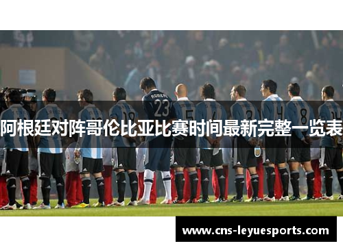 阿根廷对阵哥伦比亚比赛时间最新完整一览表
