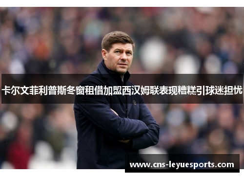 卡尔文菲利普斯冬窗租借加盟西汉姆联表现糟糕引球迷担忧 卡尔文菲利普斯冬窗租借加盟西汉姆联表现糟糕引球迷担忧