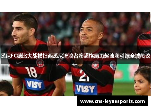 悉尼FC德比大战横扫西悉尼流浪者澳超格局再起波澜引爆全城热议 悉尼FC德比大战横扫西悉尼流浪者澳超格局再起波澜引爆全城热议