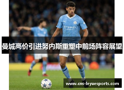 曼城高价引进努内斯重塑中前场阵容展望