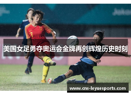 美国女足勇夺奥运会金牌再创辉煌历史时刻 美国女足勇夺奥运会金牌再创辉煌历史时刻