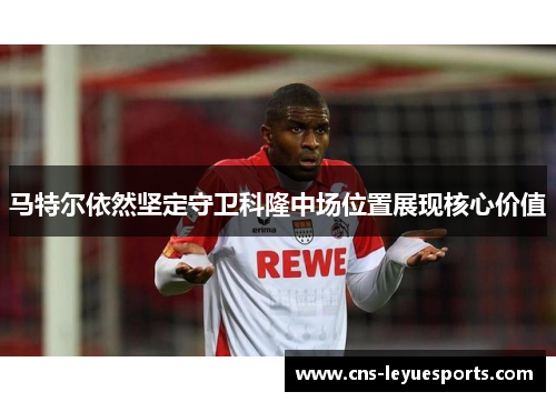 马特尔依然坚定守卫科隆中场位置展现核心价值