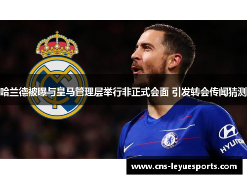 哈兰德被曝与皇马管理层举行非正式会面 引发转会传闻猜测 哈兰德被曝与皇马管理层举行非正式会面 引发转会传闻猜测